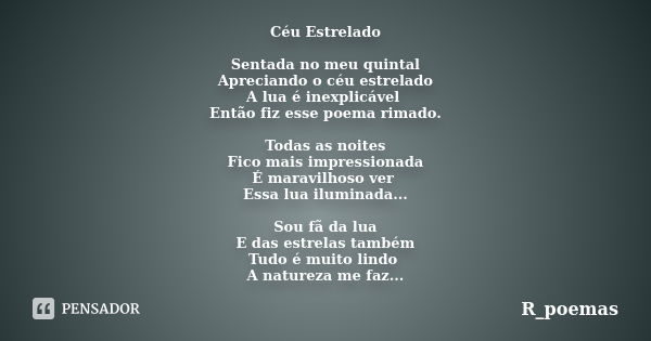 Céu Estrelado Sentada no meu quintal Apreciando o céu estrelado A lua é inexplicável Então fiz esse poema rimado. Todas as noites Fico mais impressionada É mara... Frase de R_poemas.