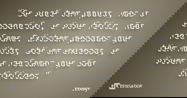 "Se você tem pouco, mas o essencial, e vive feliz, não reclame. Existem pessoas que têm muito, até em excesso, e vivem a reclamar que são infelizes."... Frase de rrewy.