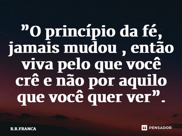 ⁠”O princípio da fé, jamais mudou , então viva pelo que você crê e não por aquilo que você quer ver”.... Frase de R.R.FRANÇA.