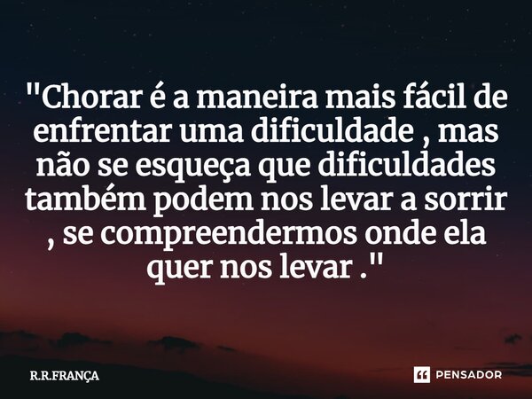 "⁠Chorar é a maneira mais fácil de enfrentar uma dificuldade , mas não se esqueça que dificuldades também podem nos levar a sorrir , se compreendermos onde... Frase de R.R.FRANÇA.