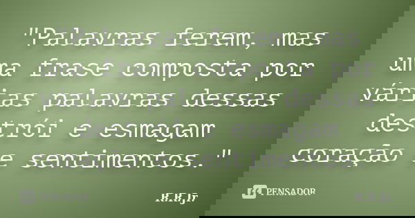 "Palavras ferem, mas uma frase composta por várias palavras dessas destrói e esmagam coração e sentimentos."... Frase de R.R.Jr..