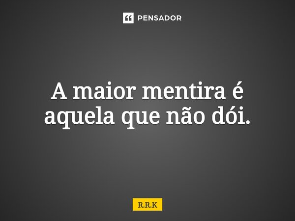 A maior mentira é aquela que não dói.⁠... Frase de R.R.K.