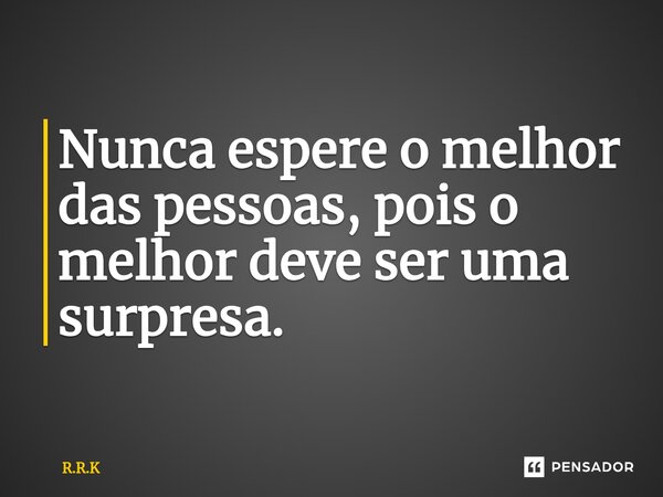 ⁠Nunca espere o melhor das pessoas, pois o melhor deve ser uma surpresa.... Frase de R.R.K.