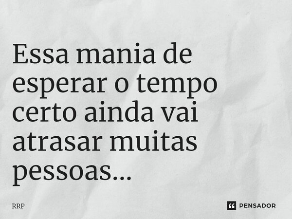 Essa mania de esperar o tempo certo ainda vai atrasar muitas pessoas...⁠... Frase de RRP.
