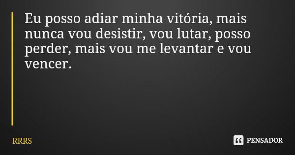Eu posso adiar minha vitória, mais nunca vou desistir, vou lutar, posso perder, mais vou me levantar e vou vencer.... Frase de RRRS.