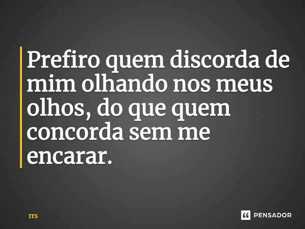 ⁠Prefiro quem discorda de mim olhando nos meus olhos, do que quem concorda sem me encarar.... Frase de rrs.