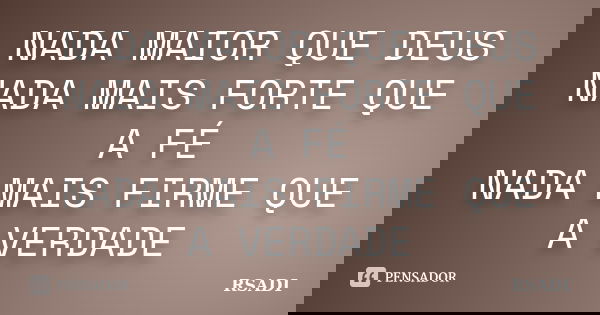 NADA MAIOR QUE DEUS NADA MAIS FORTE QUE A FÉ NADA MAIS FIRME QUE A VERDADE... Frase de RSADI.