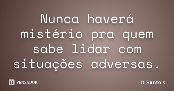 Nunca haverá mistério pra quem sabe lidar com situações adversas.... Frase de R Santo's.