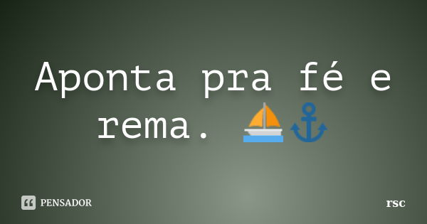 Aponta pra fé e rema. ⛵️⚓️... Frase de RSC.