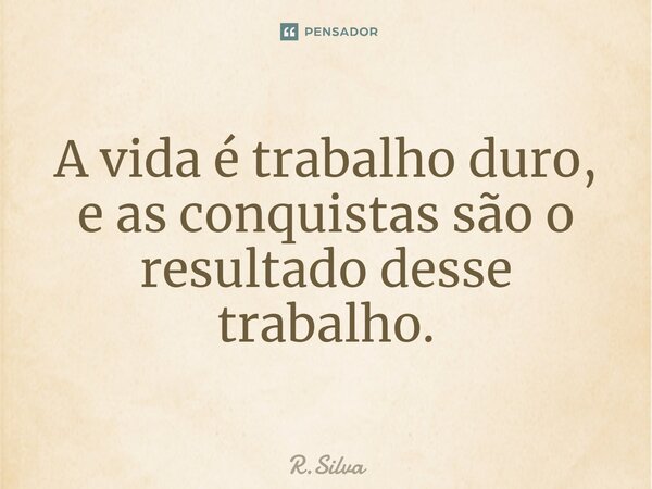 ⁠A vida é trabalho duro, e as conquistas são o resultado desse trabalho.... Frase de R.Silva.