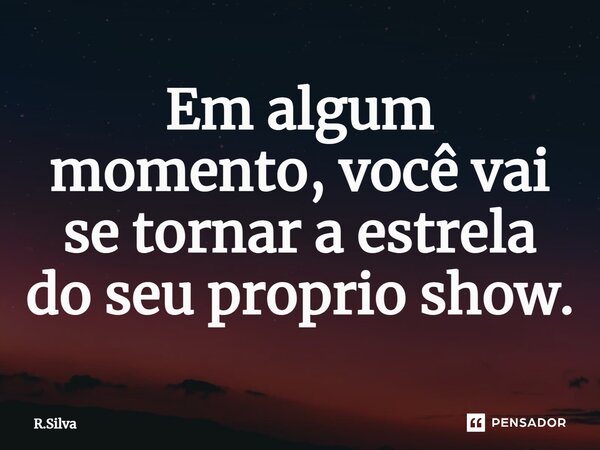 Em algum momento, você vai se tornar a estrela do seu próprio show.⁠... Frase de R.Silva.