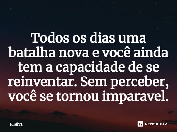 ⁠Todos os dias uma batalha nova e você ainda tem a capacidade de se reinventar. Sem perceber, você se tornou imparável.... Frase de R.Silva.