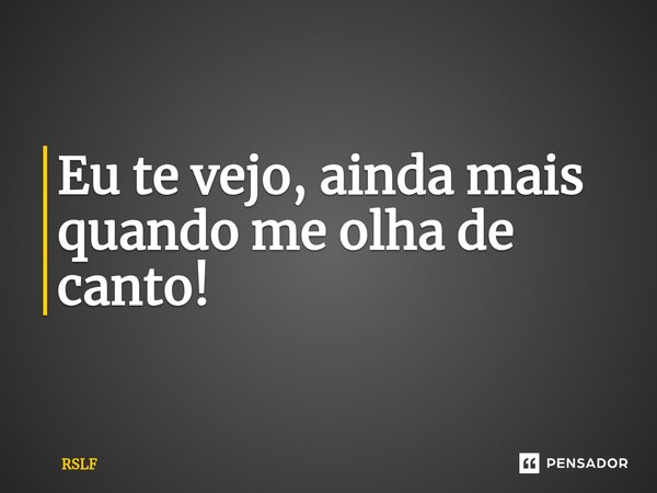 Eu te vejo, ainda mais quando me olha de canto!⁠... Frase de RSLF.