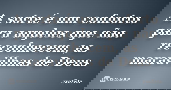 A sorte é um conforto para aqueles que não reconhecem, as maravilhas de Deus... Frase de rsofista.