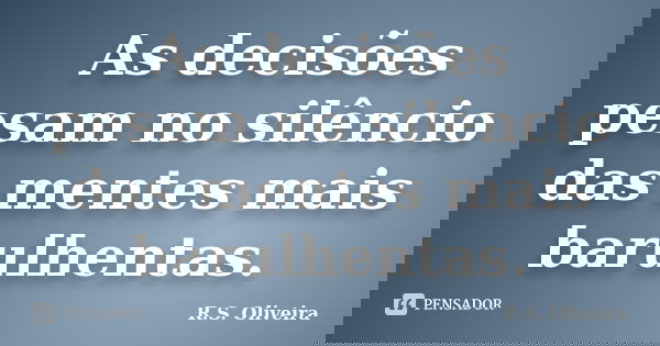 As decisões pesam no silêncio das mentes mais barulhentas.... Frase de R.S. Oliveira.