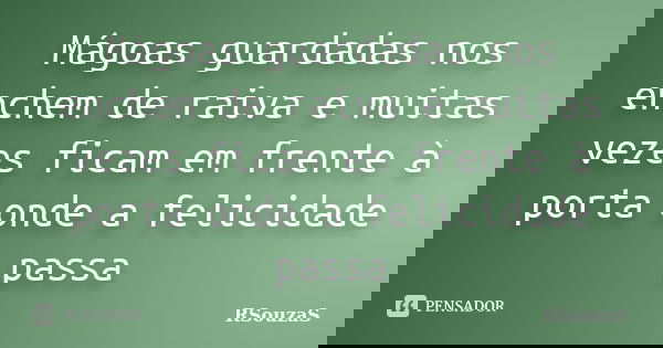 Mágoas guardadas nos enchem de raiva e muitas vezes ficam em frente à porta onde a felicidade passa... Frase de RSouzaS.