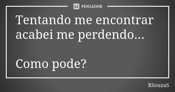 Tentando me encontrar acabei me perdendo... Como pode?... Frase de RSouzaS.