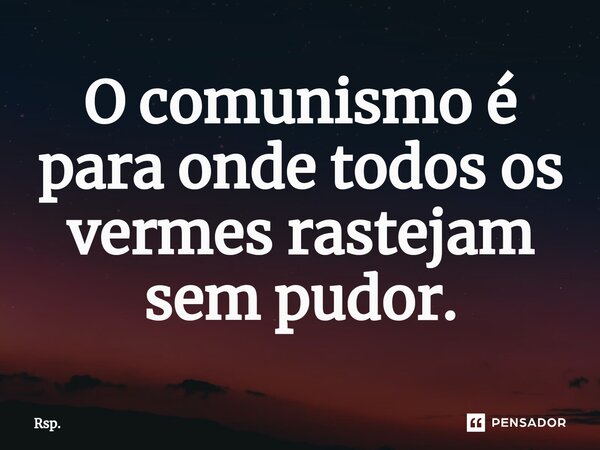 ⁠O comunismo é para onde todos os vermes rastejam sem pudor.... Frase de Rsp..