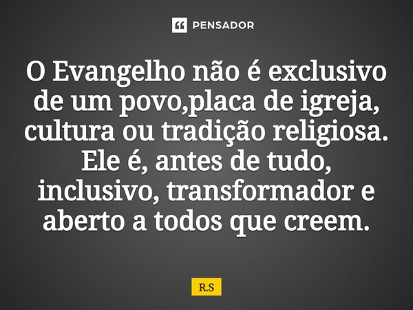 "O Evangelho não é exclusivo de um povo,placa de igreja, cultura ou tradição religiosa. Ele é, antes de tudo, inclusivo, transformador e aberto a todos que... Frase de R.S.