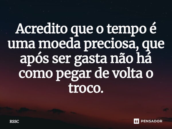 ⁠Acredito que o tempo é uma moeda preciosa, que após ser gasta não há como pegar de volta o troco.... Frase de RSSC.