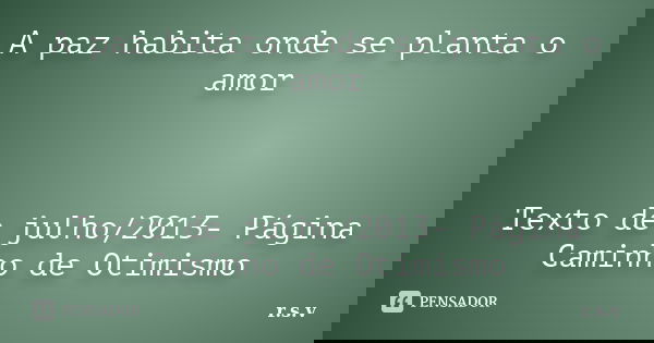A paz habita onde se planta o amor Texto de julho/2013- Página Caminho de Otimismo... Frase de r.s.v.