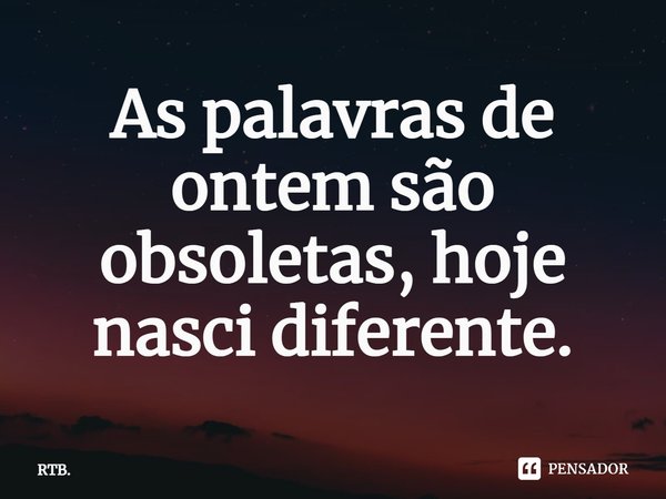 As palavras de ontem são obsoletas, hoje nasci diferente.⁠... Frase de RTB..