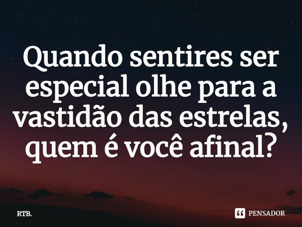 Quando sentires ser especial olhe para a vastidão das estrelas, quem é você afinal?⁠... Frase de RTB..