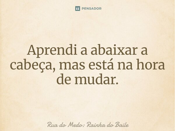 ⁠Aprendi a abaixar a cabeça, mas está na hora de mudar.... Frase de Rua do Medo: Rainha do Baile.