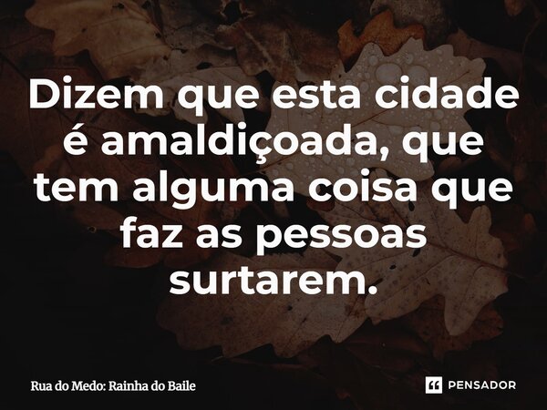 ⁠Dizem que esta cidade é amaldiçoada, que tem alguma coisa que faz as pessoas surtarem.... Frase de Rua do Medo: Rainha do Baile.
