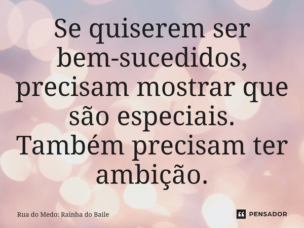 ⁠Se quiserem ser bem-sucedidos, precisam mostrar que são especiais. Também precisam ter ambição.... Frase de Rua do Medo: Rainha do Baile.