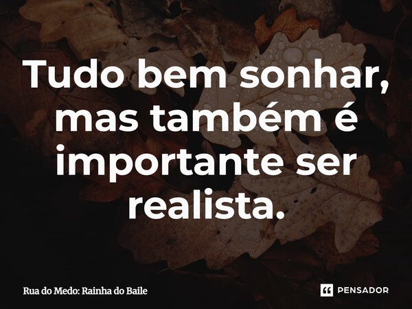⁠Tudo bem sonhar, mas também é importante ser realista.... Frase de Rua do Medo: Rainha do Baile.