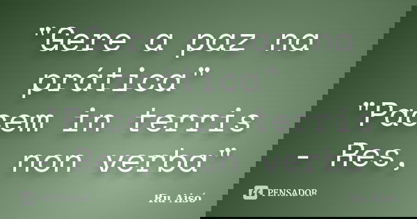 "Gere a paz na prática" "Pacem in terris - Res, non verba"... Frase de Ru Aisó.