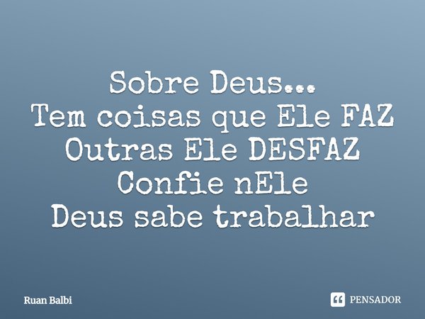 ⁠Sobre Deus...
Tem coisas que Ele FAZ
Outras Ele DESFAZ
Confie nEle
Deus sabe trabalhar... Frase de Ruan Balbi.