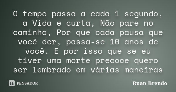 O tempo passa a cada 1 segundo, a Vida e curta, Não pare no caminho, Por que cada pausa que você der, passa-se 10 anos de você. E por isso que se eu tiver uma m... Frase de Ruan Brendo.