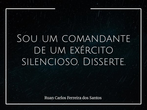 Sou um comandante de um exército silencioso. Disserte.... Frase de Ruan Carlos Ferreira dos Santos.