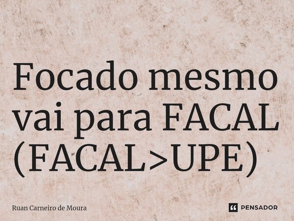 ⁠Focado mesmo vai para FACAL (FACAL>UPE)... Frase de Ruan Carneiro de Moura.