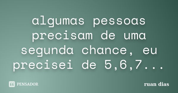 algumas pessoas precisam de uma segunda chance, eu precisei de 5,6,7...... Frase de ruan dias.