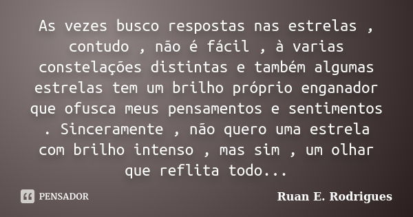 As vezes busco respostas nas estrelas , contudo , não é fácil , à varias constelações distintas e também algumas estrelas tem um brilho próprio enganador que of... Frase de Ruan E. Rodrigues.