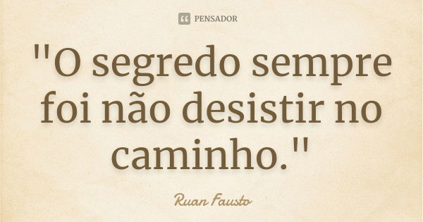 "O segredo sempre foi não desistir no caminho."... Frase de Ruan Fausto.