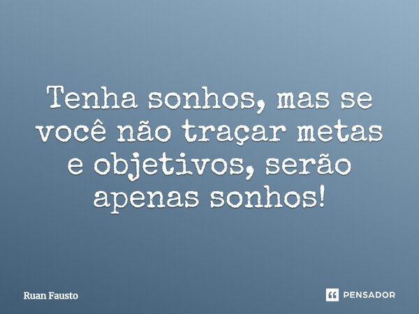 Tenha sonhos, mas se você não traçar metas e objetivos, serão apenas sonhos!... Frase de Ruan Fausto.