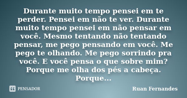 Durante muito tempo pensei em te perder. Pensei em não te ver. Durante muito tempo pensei em não pensar em você. Mesmo tentando não tentando pensar, me pego pen... Frase de Ruan Fernandes.