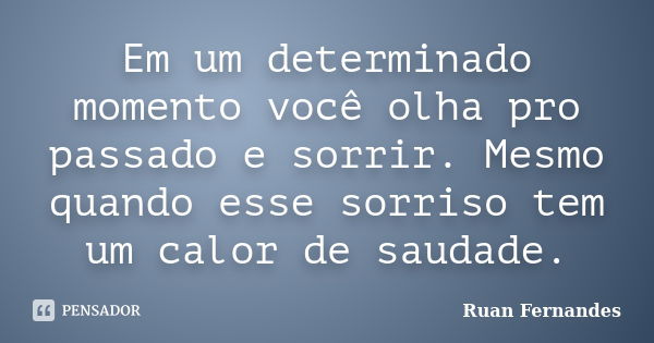 Em um determinado momento você olha pro passado e sorrir. Mesmo quando esse sorriso tem um calor de saudade.... Frase de Ruan Fernandes.