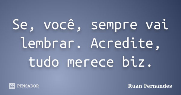 Se, você, sempre vai lembrar. Acredite, tudo merece biz.... Frase de Ruan Fernandes.