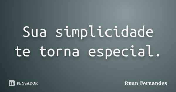 Sua simplicidade te torna especial.... Frase de Ruan Fernandes.