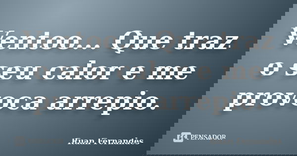Ventoo... Que traz o seu calor e me provoca arrepio.... Frase de Ruan Fernandes.
