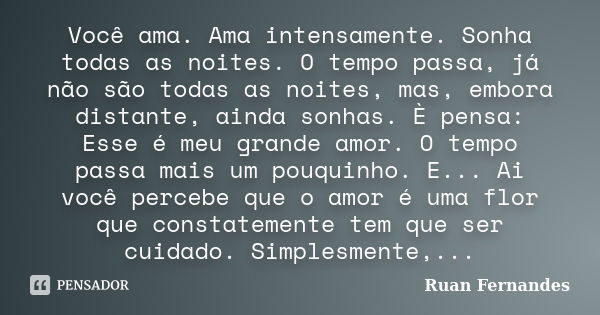 Você ama. Ama intensamente. Sonha todas as noites. O tempo passa, já não são todas as noites, mas, embora distante, ainda sonhas. È pensa: Esse é meu grande amo... Frase de Ruan Fernandes.