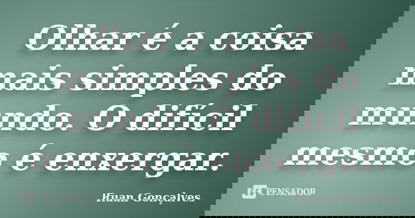 Olhar é a coisa mais simples do mundo. O difícil mesmo é enxergar.... Frase de Ruan Gonçalves.