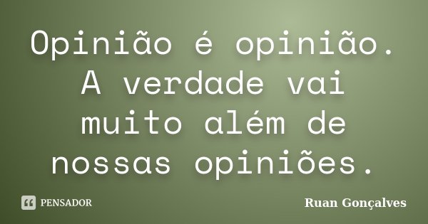 Opinião é opinião. A verdade vai muito além de nossas opiniões.... Frase de Ruan Gonçalves.