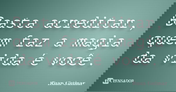 Basta acreditar, quem faz a magia da vida é você.... Frase de Ruan Guimar.