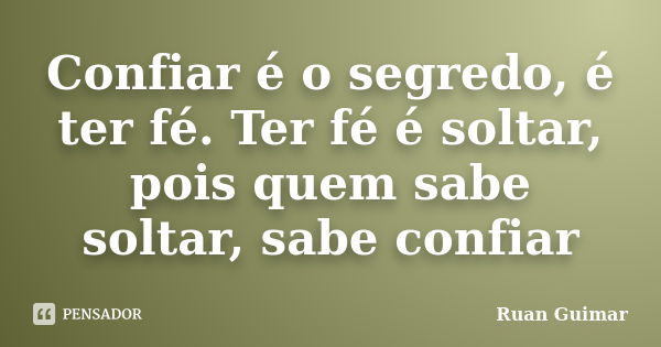 Confiar é o segredo, é ter fé. Ter fé é soltar, pois quem sabe soltar, sabe confiar... Frase de Ruan Guimar.